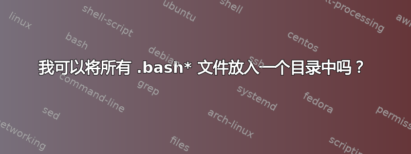 我可以将所有 .bash* 文件放入一个目录中吗？