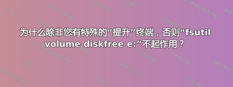 为什么除非您有特殊的“提升”终端，否则“fsutil volume diskfree e:”不起作用？