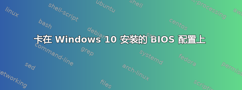 卡在 Windows 10 安装的 BIOS 配置上