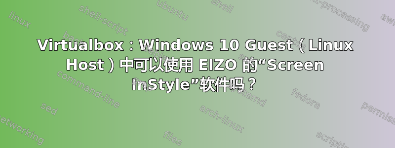 Virtualbox：Windows 10 Guest（Linux Host）中可以使用 EIZO 的“Screen InStyle”软件吗？