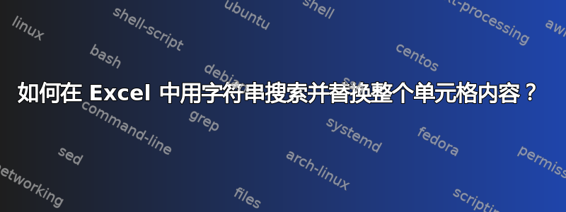 如何在 Excel 中用字符串搜索并替换整个单元格内容？