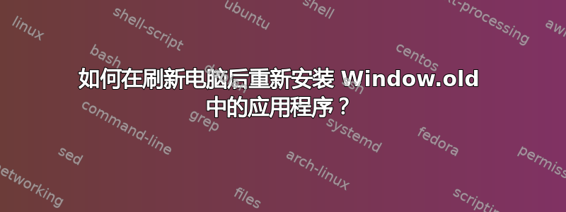 如何在刷新电脑后重新安装 Window.old 中的应用程序？