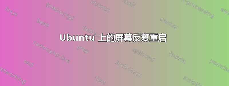 Ubuntu 上的屏幕反复重启