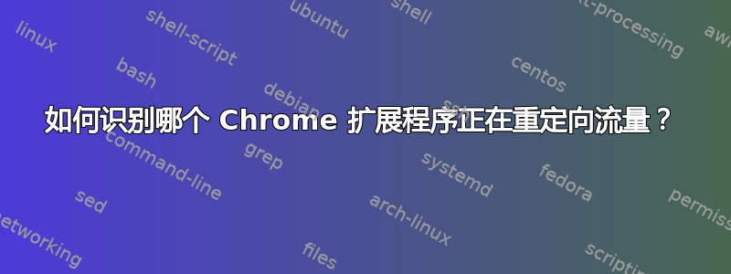 如何识别哪个 Chrome 扩展程序正在重定向流量？