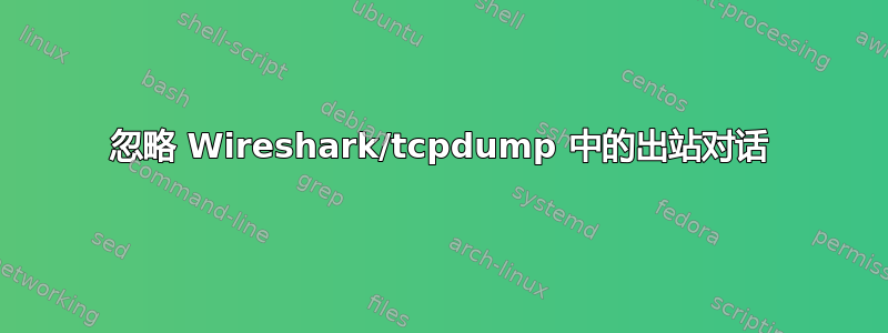 忽略 Wireshark/tcpdump 中的出站对话