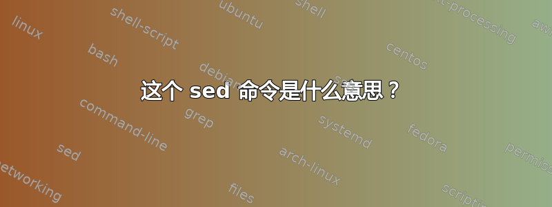 这个 sed 命令是什么意思？