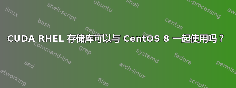 CUDA RHEL 存储库可以与 CentOS 8 一起使用吗？