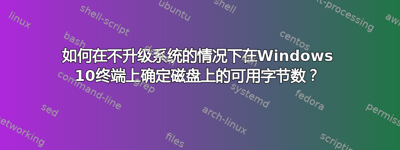 如何在不升级系统的情况下在Windows 10终端上确定磁盘上的可用字节数？