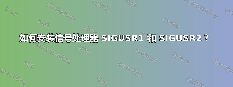 如何安装信号处理器 SIGUSR1 和 SIGUSR2？