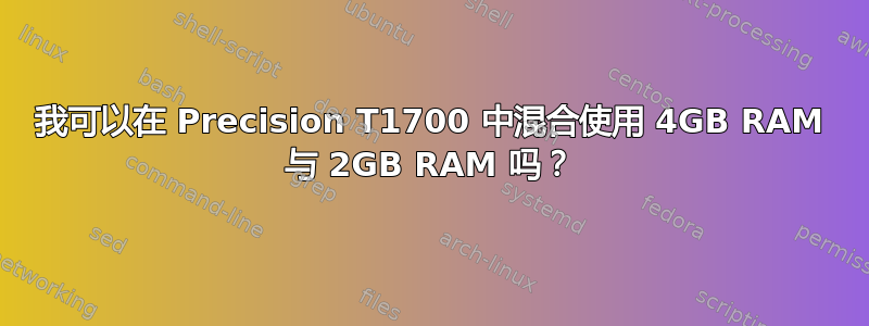 我可以在 Precision T1700 中混合使用 4GB RAM 与 2GB RAM 吗？