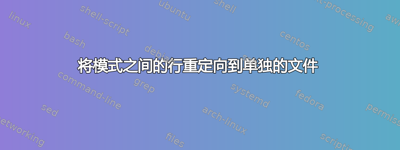 将模式之间的行重定向到单独的文件