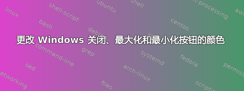 更改 Windows 关闭、最大化和最小化按钮的颜色