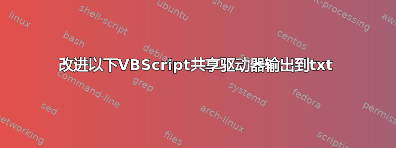 改进以下VBScript共享驱动器输出到txt