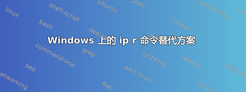 Windows 上的 ip r 命令替代方案