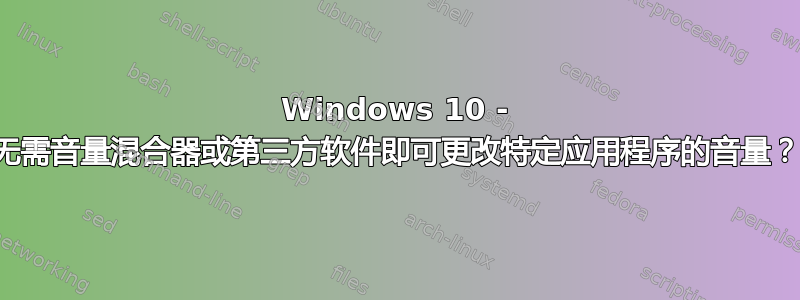 Windows 10 - 无需音量混合器或第三方软件即可更改特定应用程序的音量？