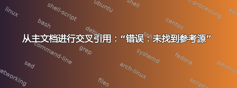 从主文档进行交叉引用：“错误：未找到参考源”