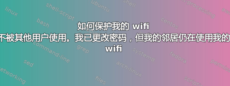 如何保护我的 wifi 不被其他用户使用。我已更改密码，但我的邻居仍在使用我的 wifi