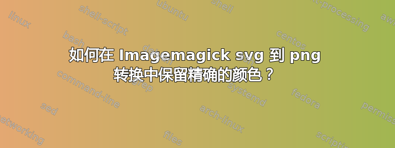 如何在 Imagemagick svg 到 png 转换中保留精确的颜色？