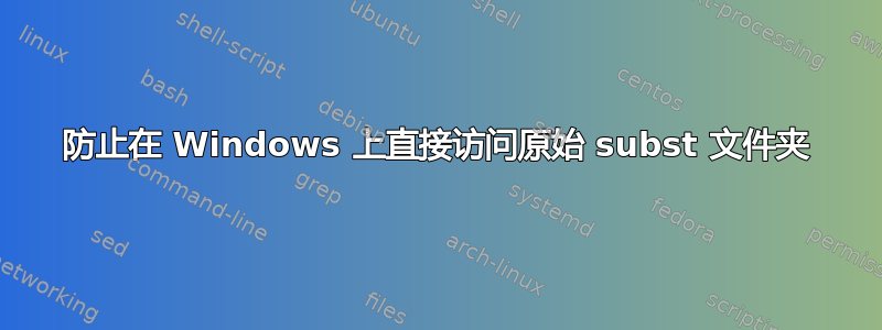 防止在 Windows 上直接访问原始 subst 文件夹