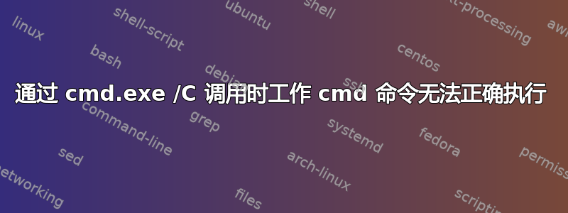 通过 cmd.exe /C 调用时工作 cmd 命令无法正确执行