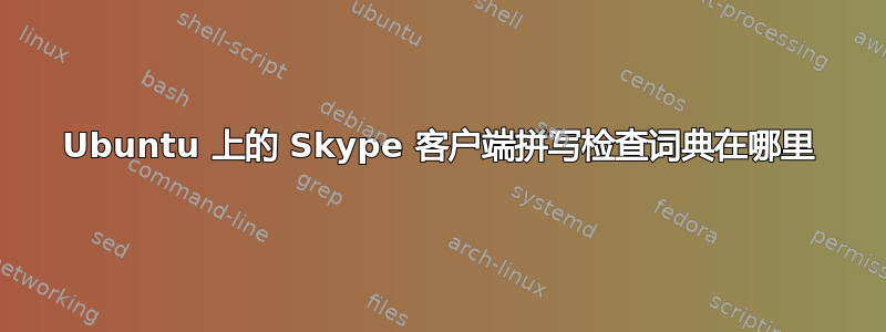 Ubuntu 上的 Skype 客户端拼写检查词典在哪里