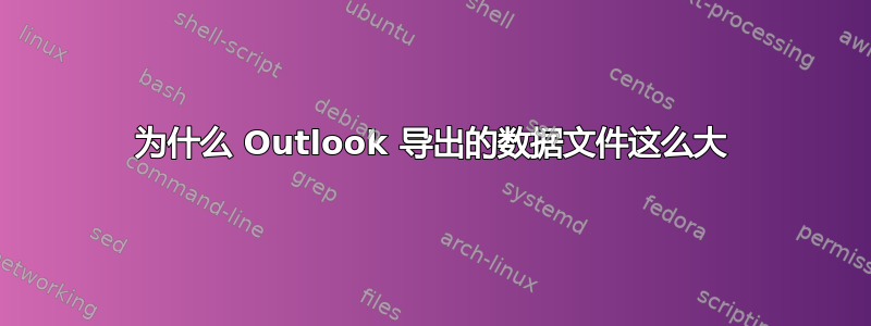 为什么 Outlook 导出的数据文件这么大