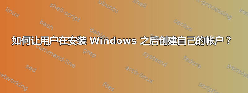 如何让用户在安装 Windows 之后创建自己的帐户？