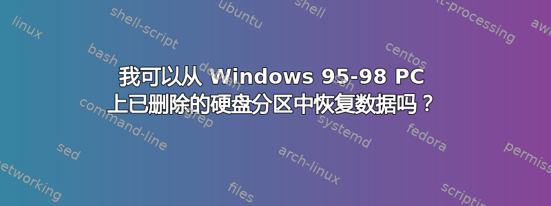 我可以从 Windows 95-98 PC 上已删除的硬盘分区中恢复数据吗？