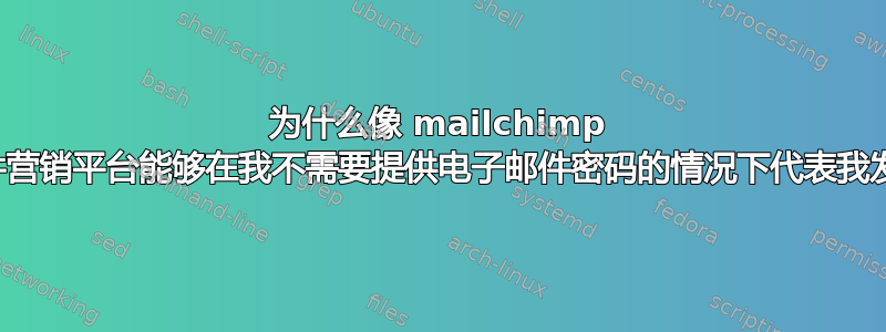 为什么像 mailchimp 这样的电子邮件营销平台能够在我不需要提供电子邮件密码的情况下代表我发送电子邮件？