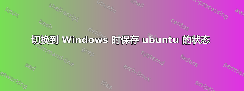 切换到 Windows 时保存 ubuntu 的状态