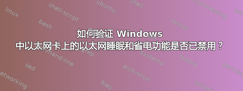 如何验证 Windows 中以太网卡上的以太网睡眠和省电功能是否已禁用？