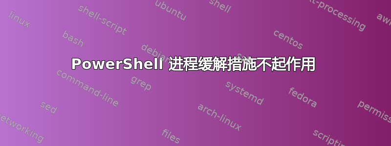 PowerShell 进程缓解措施不起作用