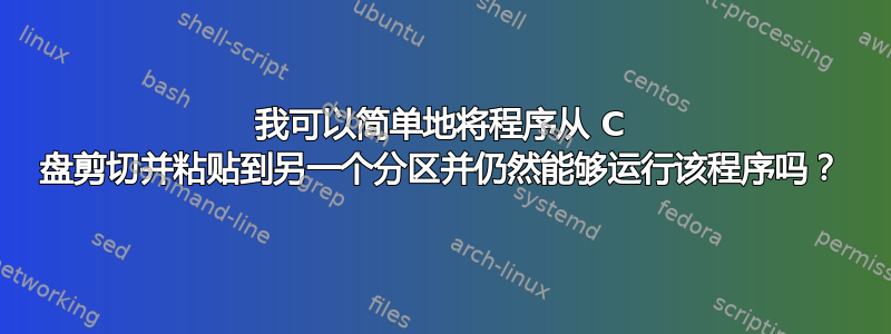 我可以简单地将程序从 C 盘剪切并粘贴到另一个分区并仍然能够运行该程序吗？