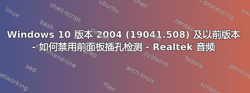 Windows 10 版本 2004 (19041.508) 及以前版本 - 如何禁用前面板插孔检测 - Realtek 音频