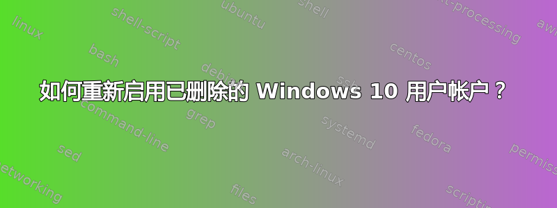 如何重新启用已删除的 Windows 10 用户帐户？