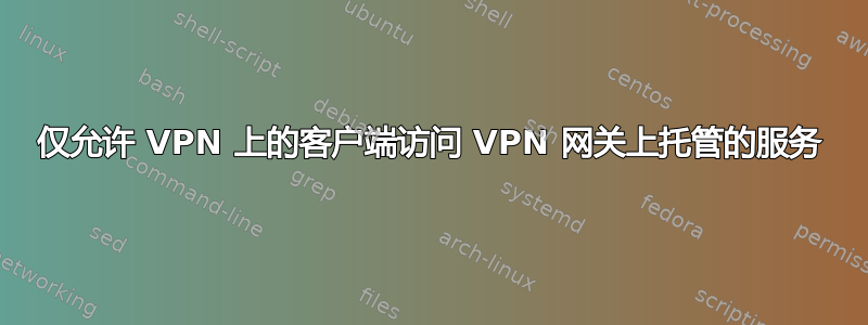 仅允许 VPN 上的客户端访问 VPN 网关上托管的服务