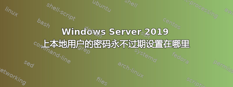 Windows Server 2019 上本地用户的密码永不过期设置在哪里