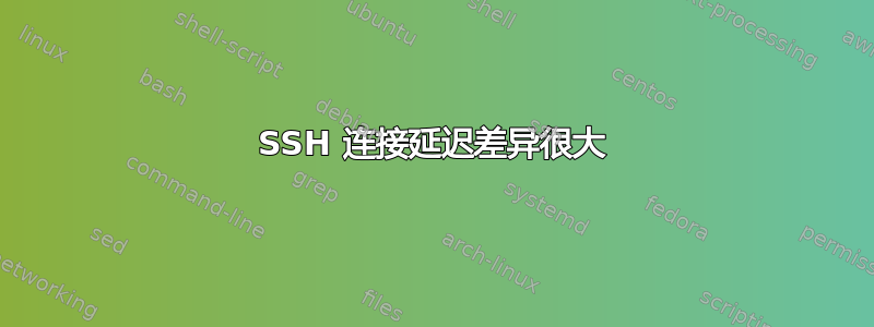 SSH 连接延迟差异很大