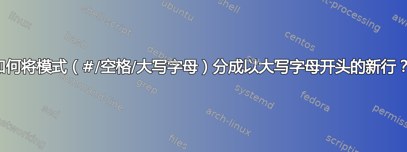 如何将模式（#/空格/大写字母）分成以大写字母开头的新行？