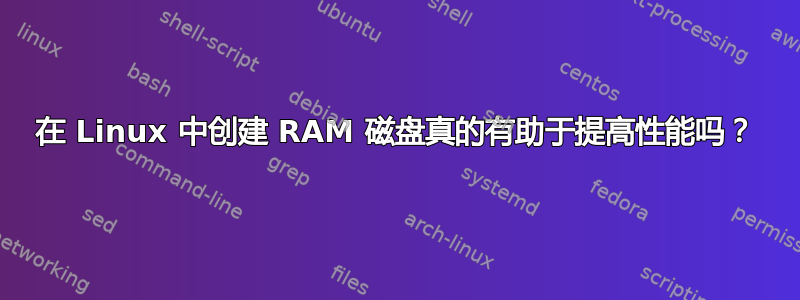 在 Linux 中创建 RAM 磁盘真的有助于提高性能吗？