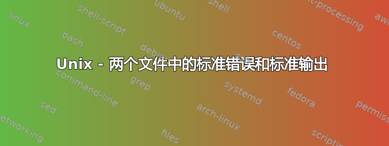 Unix - 两个文件中的标准错误和标准输出