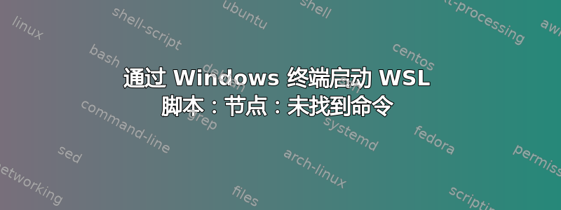 通过 Windows 终端启动 WSL 脚本：节点：未找到命令