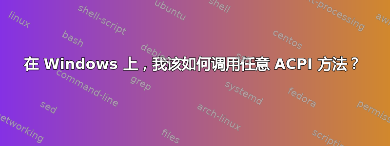 在 Windows 上，我该如何调用任意 ACPI 方法？