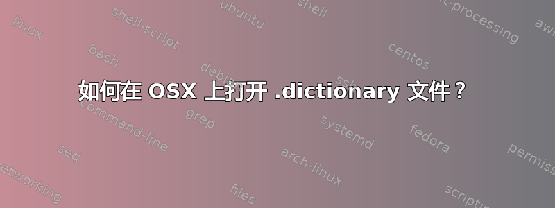 如何在 OSX 上打开 .dictionary 文件？