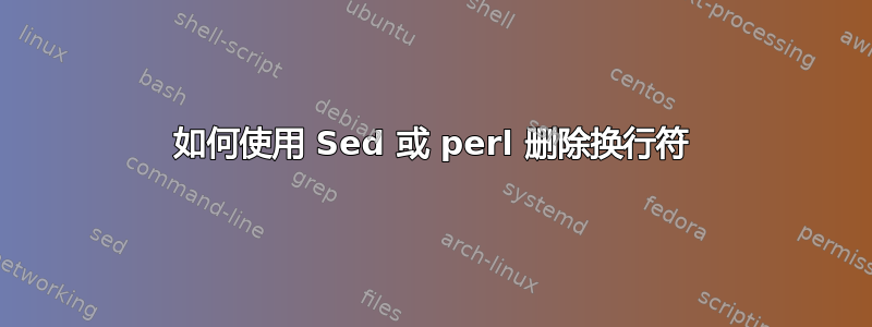 如何使用 Sed 或 perl 删除换行符