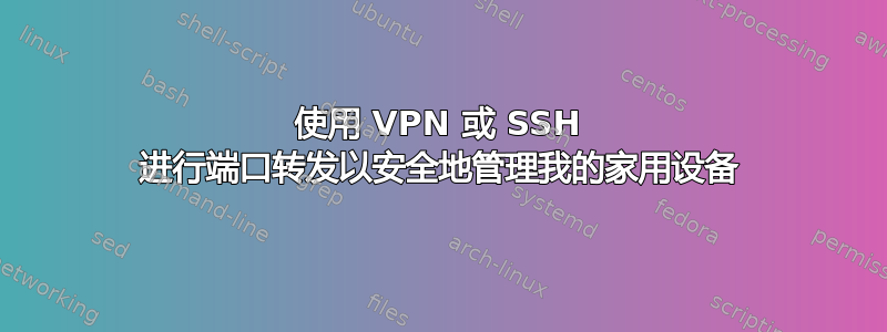 使用 VPN 或 SSH 进行端口转发以安全地管理我的家用设备