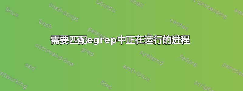 需要匹配egrep中正在运行的进程