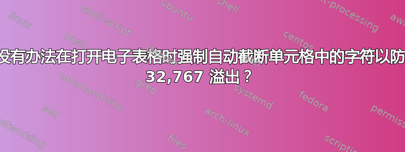 有没有办法在打开电子表格时强制自动截断单元格中的字符以防止 32,767 溢出？