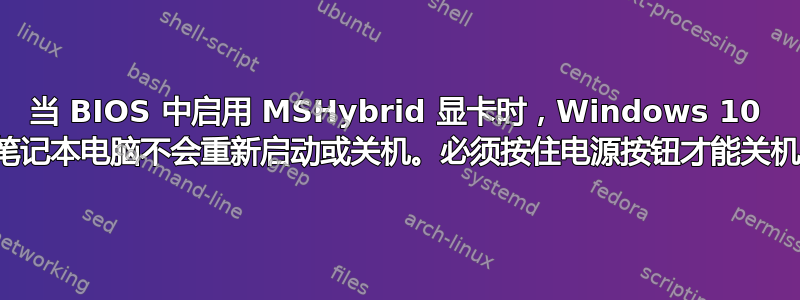 当 BIOS 中启用 MSHybrid 显卡时，Windows 10 笔记本电脑不会重新启动或关机。必须按住电源按钮才能关机