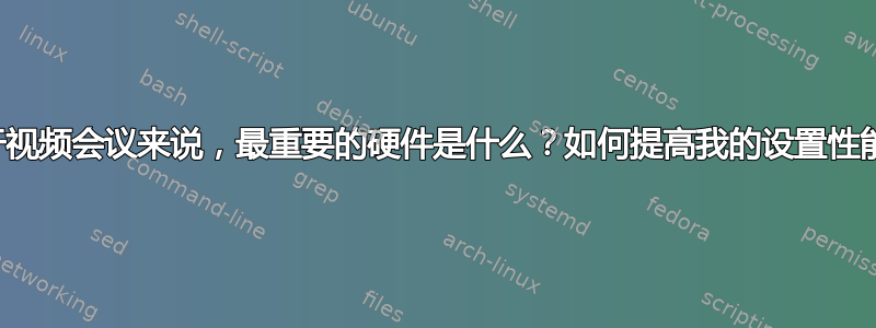 对于视频会议来说，最重要的硬件是什么？如何提高我的设置性能？